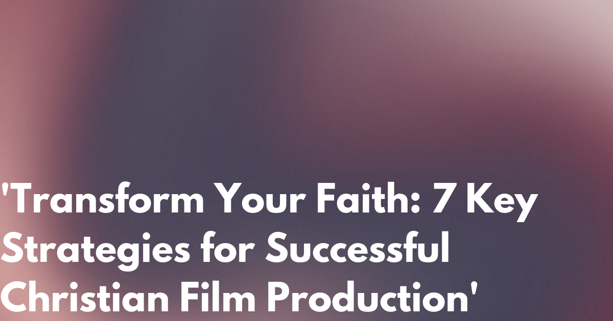 'Transform Your Faith: 7 Key Strategies for Successful Christian Film ...