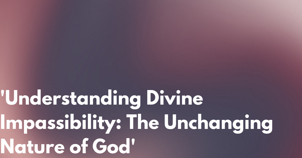 'Understanding Divine Impassibility: The Unchanging Nature of God'