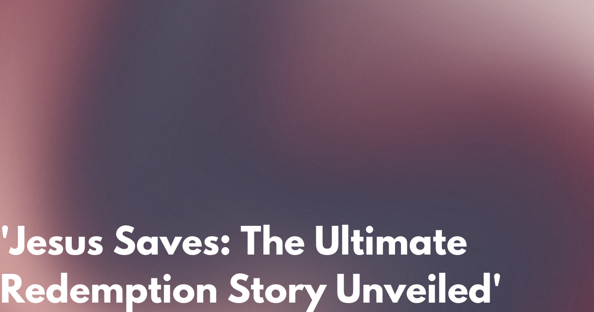 Jesus Saves The Ultimate Redemption Story Unveiled