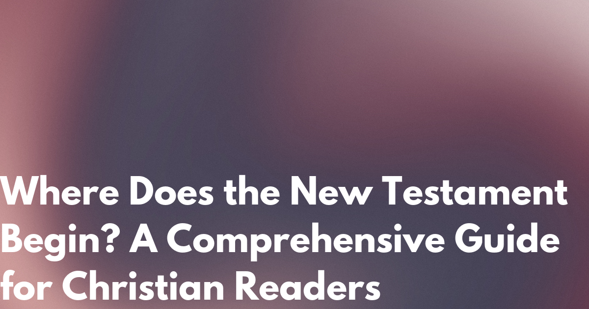 Where Does the New Testament Begin? A Comprehensive Guide 